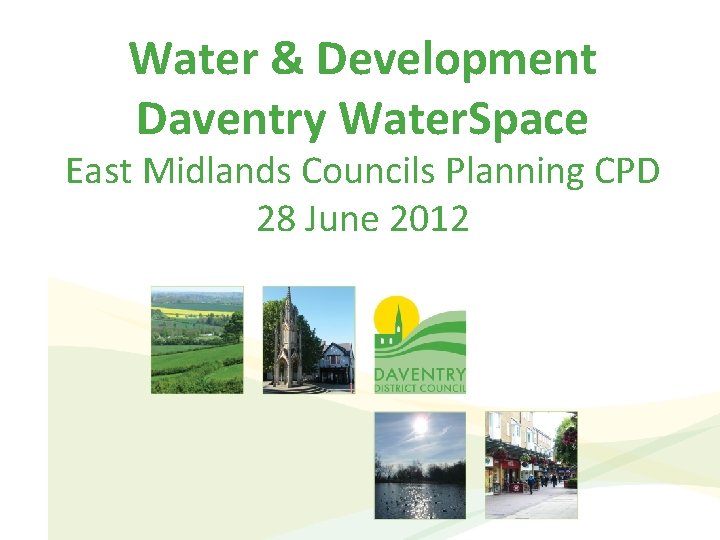 Water & Development Daventry Water. Space East Midlands Councils Planning CPD 28 June 2012