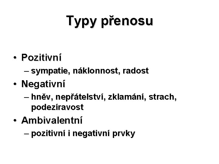 Typy přenosu • Pozitivní – sympatie, náklonnost, radost • Negativní – hněv, nepřátelství, zklamání,