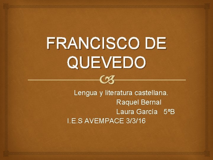 FRANCISCO DE QUEVEDO Lengua y literatura castellana. Raquel Bernal Laura García 5ºB I. E.