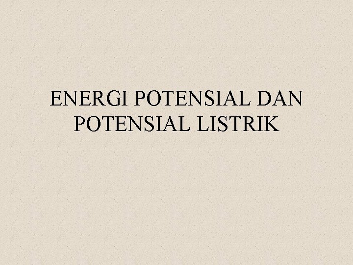 ENERGI POTENSIAL DAN POTENSIAL LISTRIK 