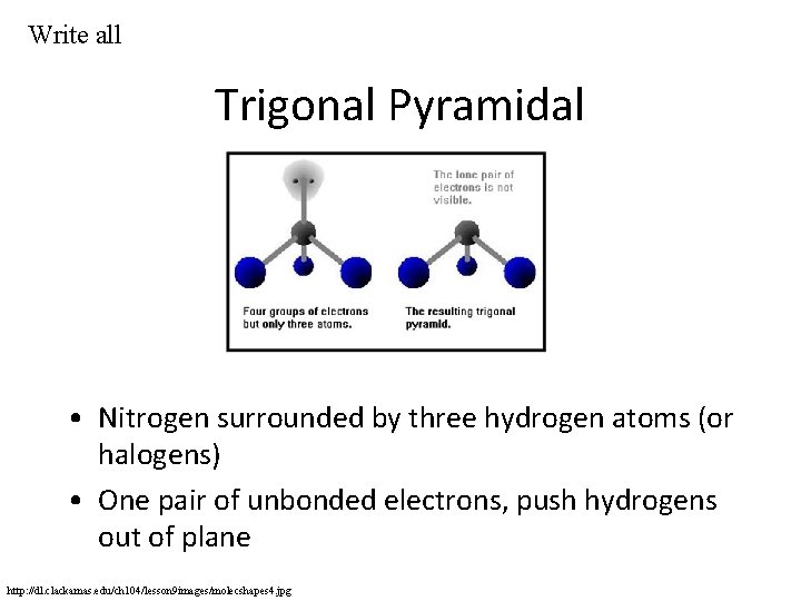 Write all Trigonal Pyramidal • Nitrogen surrounded by three hydrogen atoms (or halogens) •