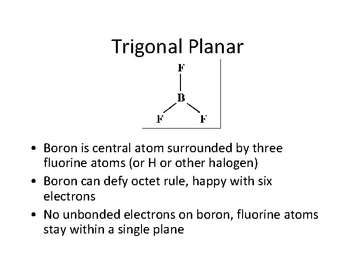 Trigonal Planar • Boron is central atom surrounded by three fluorine atoms (or H