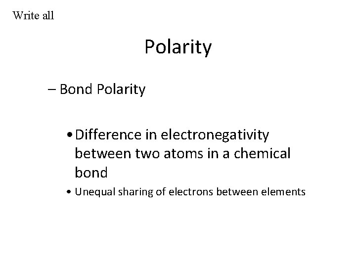 Write all Polarity – Bond Polarity • Difference in electronegativity between two atoms in