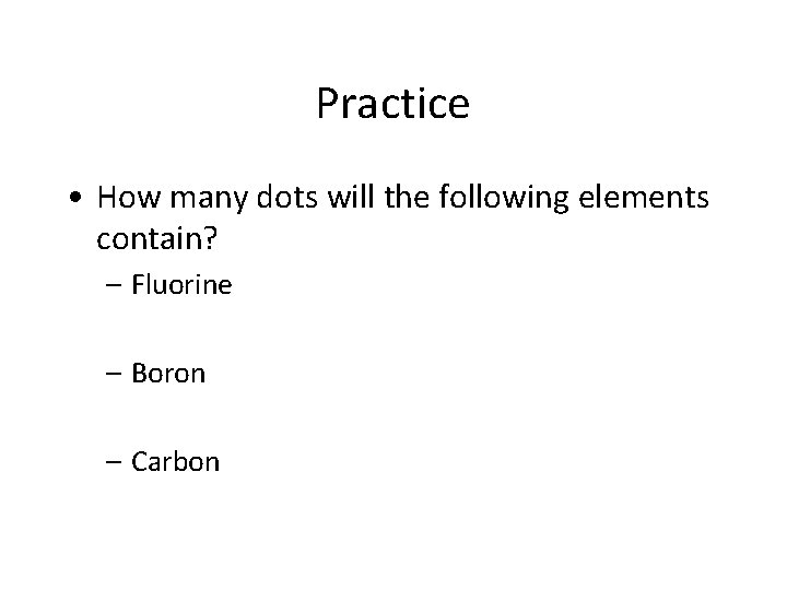 Practice • How many dots will the following elements contain? – Fluorine – Boron