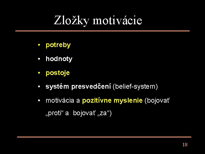 Zložky motivácie • potreby • hodnoty • postoje • systém presvedčení (belief-system) • motivácia Zložky motivácie • potreby • hodnoty • postoje • systém presvedčení (belief-system) • motivácia