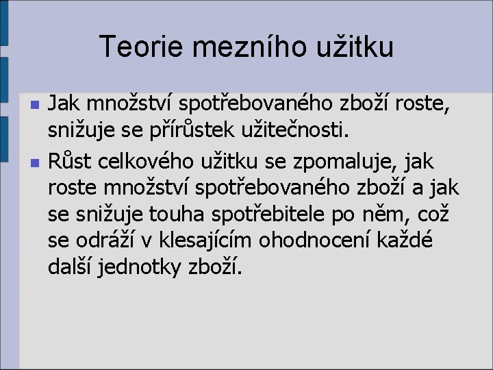 Teorie mezního užitku n n Jak množství spotřebovaného zboží roste, snižuje se přírůstek užitečnosti.