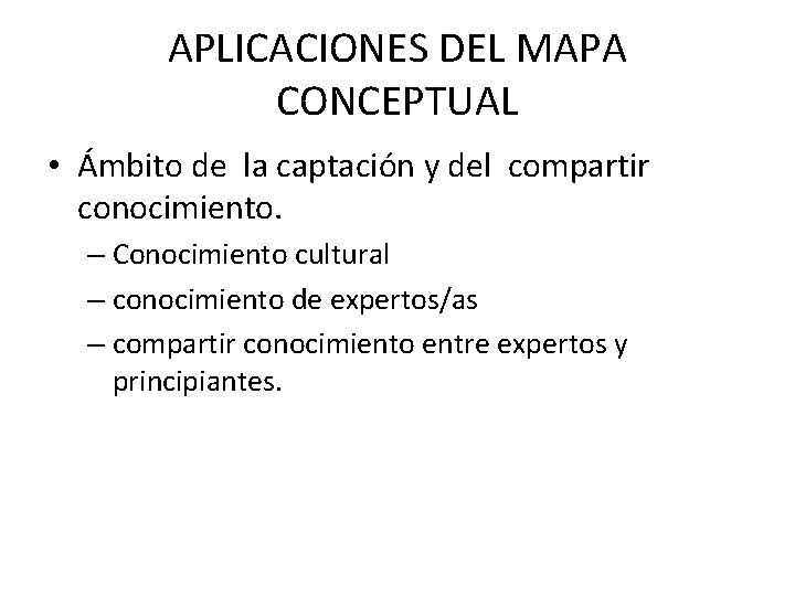 APLICACIONES DEL MAPA CONCEPTUAL • Ámbito de la captación y del compartir conocimiento. –