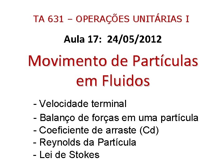 TA 631 – OPERAÇÕES UNITÁRIAS I Aula 17: 24/05/2012 Movimento de Partículas em Fluidos