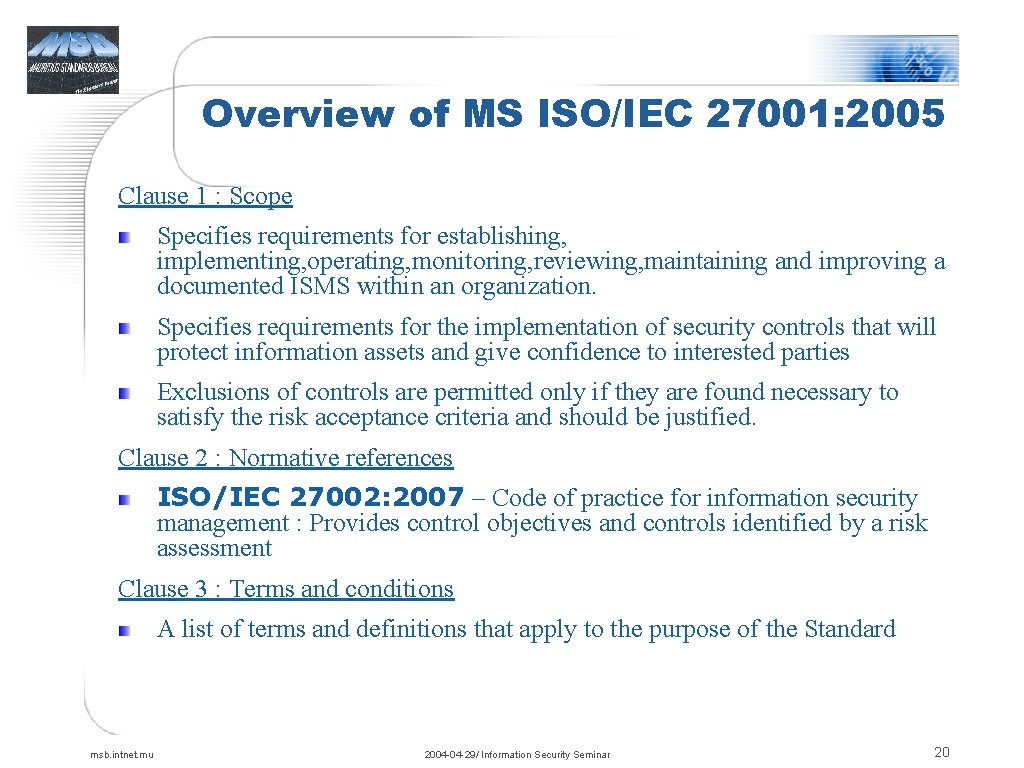 Overview of MS ISO/IEC 27001: 2005 Clause 1 : Scope Specifies requirements for establishing,