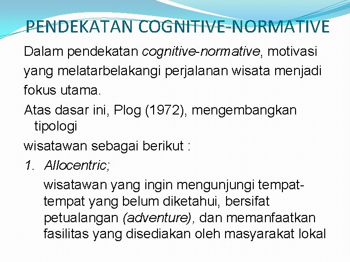 PENDEKATAN COGNITIVE-NORMATIVE Dalam pendekatan cognitive-normative, motivasi yang melatarbelakangi perjalanan wisata menjadi fokus utama. Atas