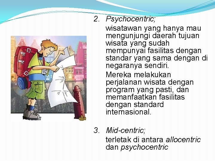 2. Psychocentric; wisatawan yang hanya mau mengunjungi daerah tujuan wisata yang sudah mempunyai fasilitas