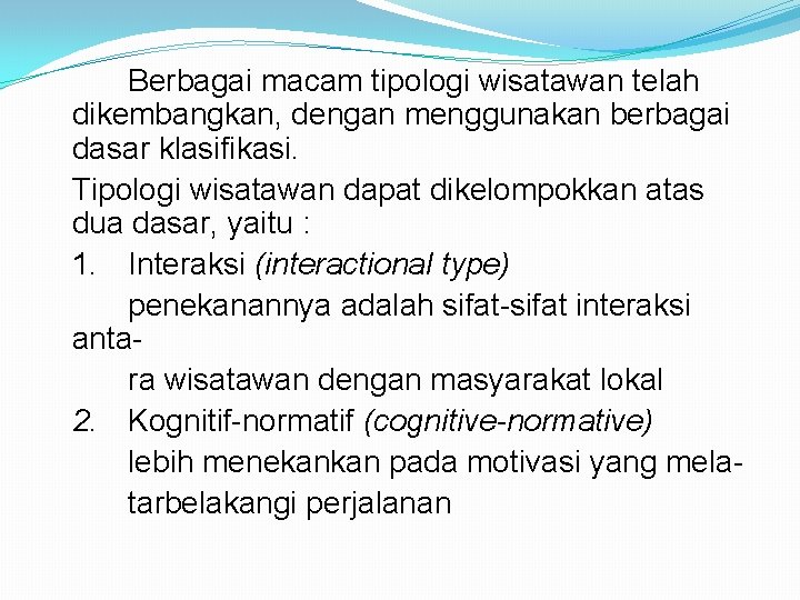 Berbagai macam tipologi wisatawan telah dikembangkan, dengan menggunakan berbagai dasar klasifikasi. Tipologi wisatawan dapat