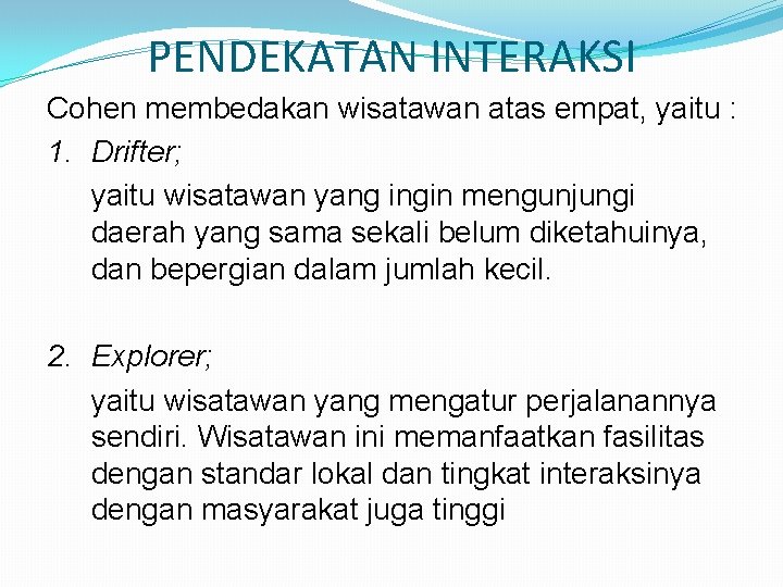 PENDEKATAN INTERAKSI Cohen membedakan wisatawan atas empat, yaitu : 1. Drifter; yaitu wisatawan yang