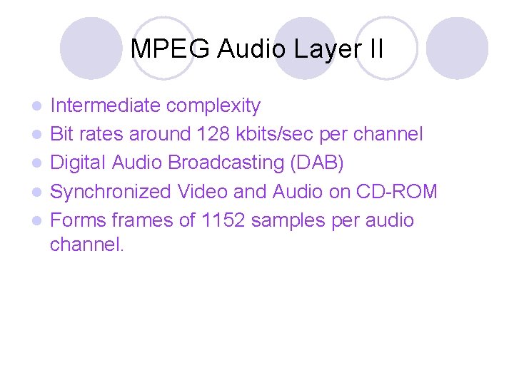MPEG Audio Layer II l l l Intermediate complexity Bit rates around 128 kbits/sec