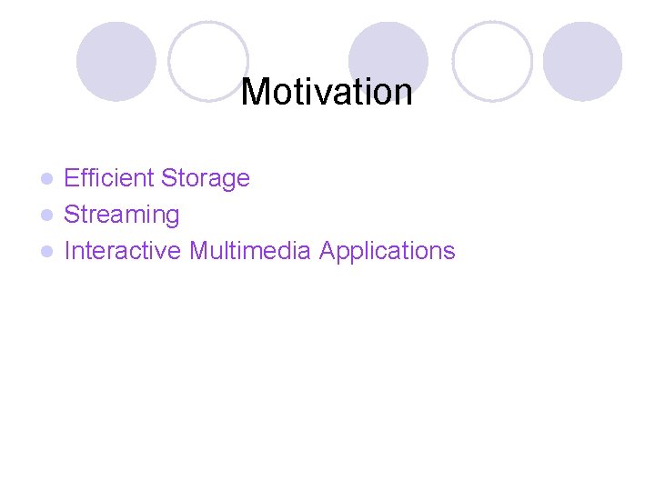 Motivation Efficient Storage l Streaming l Interactive Multimedia Applications l 