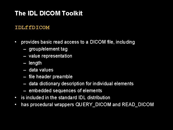 The IDL DICOM Toolkit IDLff. DICOM • provides basic read access to a DICOM