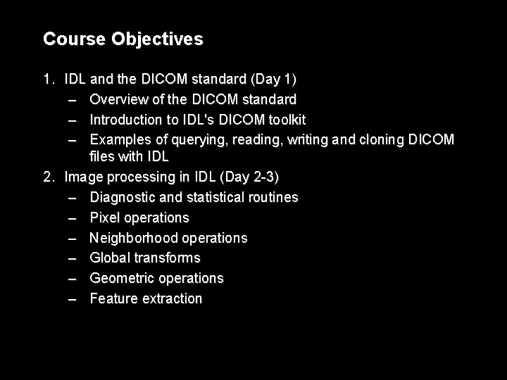 Course Objectives 1. IDL and the DICOM standard (Day 1) – Overview of the