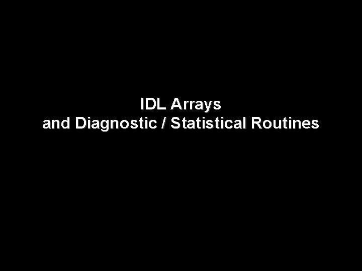 IDL Arrays and Diagnostic / Statistical Routines 