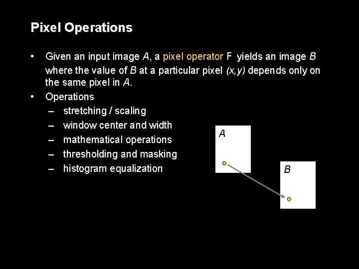 Pixel Operations • • Given an input image A, a pixel operator F yields