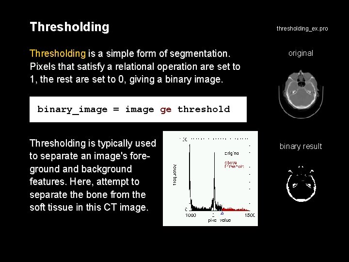 Thresholding is a simple form of segmentation. Pixels that satisfy a relational operation are