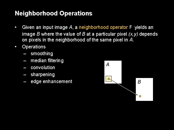 Neighborhood Operations • • Given an input image A, a neighborhood operator F yields