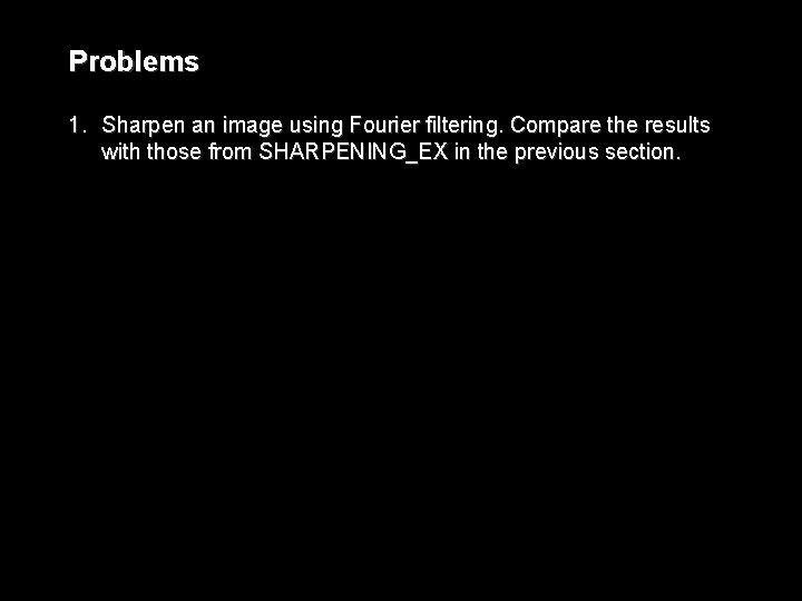 Problems 1. Sharpen an image using Fourier filtering. Compare the results with those from