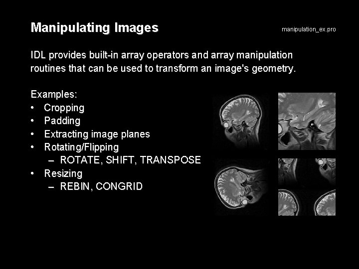 Manipulating Images manipulation_ex. pro IDL provides built-in array operators and array manipulation routines that