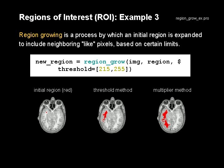 Regions of Interest (ROI): Example 3 region_grow_ex. pro Region growing is a process by