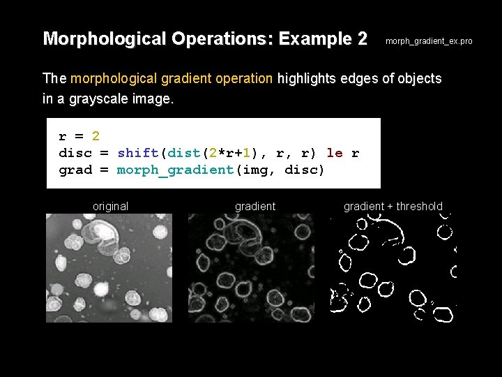 Morphological Operations: Example 2 morph_gradient_ex. pro The morphological gradient operation highlights edges of objects
