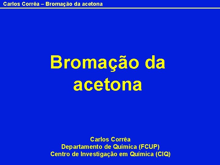 Carlos Corrêa – Bromação da acetona Carlos Corrêa Departamento de Química (FCUP) Centro de