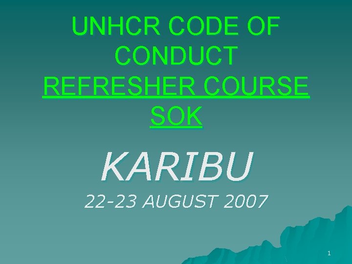 UNHCR CODE OF CONDUCT REFRESHER COURSE SOK KARIBU 22 -23 AUGUST 2007 1 