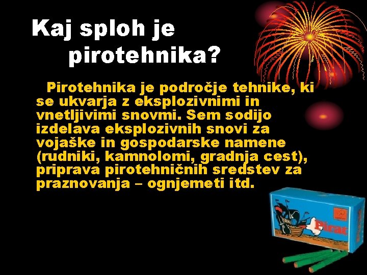 Kaj sploh je pirotehnika? Pirotehnika je področje tehnike, ki se ukvarja z eksplozivnimi in