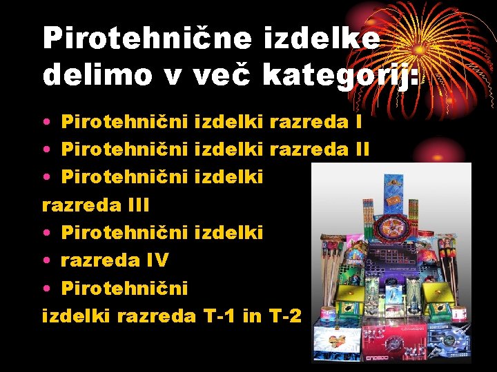 Pirotehnične izdelke delimo v več kategorij: • Pirotehnični izdelki razreda III • Pirotehnični izdelki