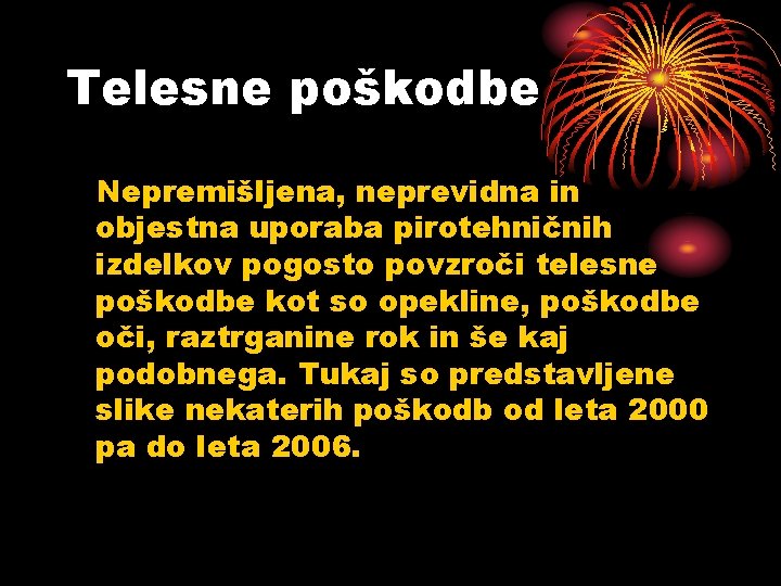 Telesne poškodbe Nepremišljena, neprevidna in objestna uporaba pirotehničnih izdelkov pogosto povzroči telesne poškodbe kot