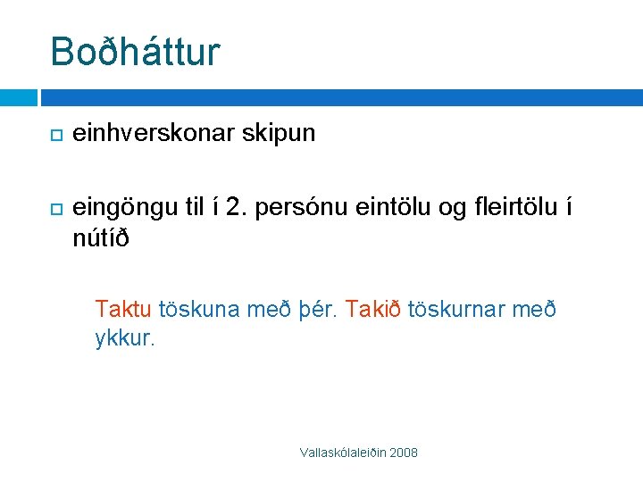 Boðháttur einhverskonar skipun eingöngu til í 2. persónu eintölu og fleirtölu í nútíð Taktu