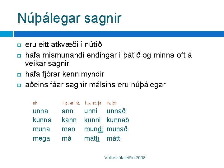 Núþálegar sagnir eru eitt atkvæði í nútíð hafa mismunandi endingar í þátíð og minna