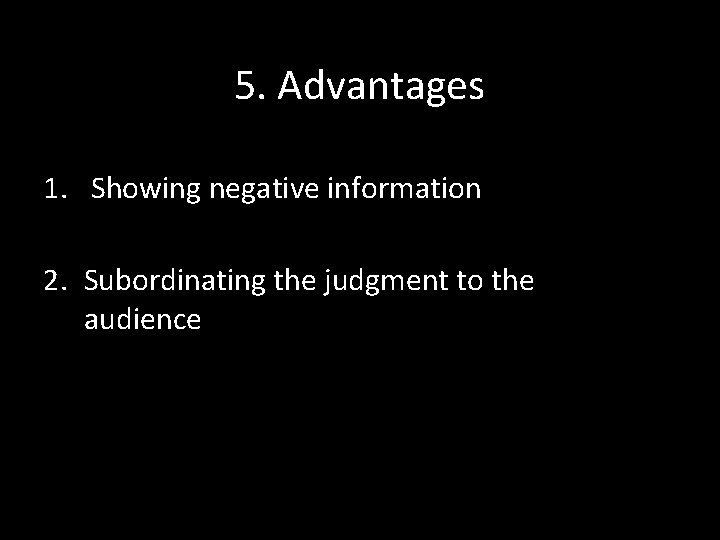 5. Advantages 1. Showing negative information 2. Subordinating the judgment to the audience 