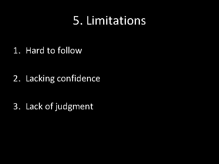 5. Limitations 1. Hard to follow 2. Lacking confidence 3. Lack of judgment 