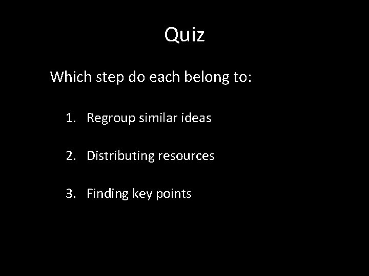 Quiz Which step do each belong to: 1. Regroup similar ideas 2. Distributing resources