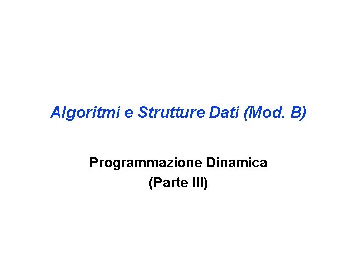 Algoritmi e Strutture Dati (Mod. B) Programmazione Dinamica (Parte III) 