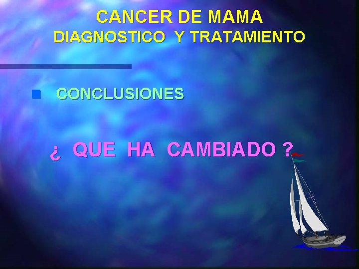 CANCER DE MAMA DIAGNOSTICO Y TRATAMIENTO n CONCLUSIONES ¿ QUE HA CAMBIADO ? 