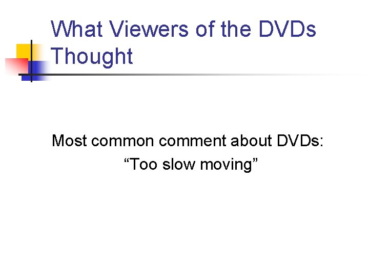 What Viewers of the DVDs Thought Most common comment about DVDs: “Too slow moving”