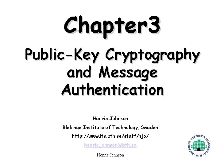 Chapter 3 Public-Key Cryptography and Message Authentication Henric Johnson Blekinge Institute of Technology, Sweden
