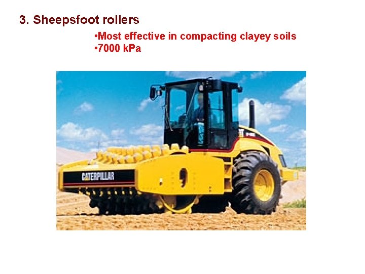 3. Sheepsfoot rollers • Most effective in compacting clayey soils • 7000 k. Pa