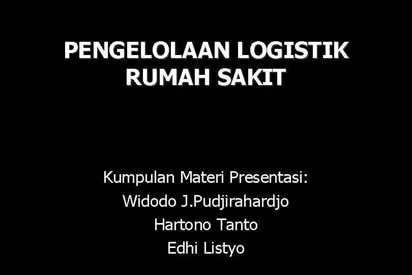 PENGELOLAAN LOGISTIK RUMAH SAKIT Kumpulan Materi Presentasi: Widodo J. Pudjirahardjo Hartono Tanto Edhi Listyo