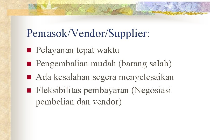 Pemasok/Vendor/Supplier: n n Pelayanan tepat waktu Pengembalian mudah (barang salah) Ada kesalahan segera menyelesaikan
