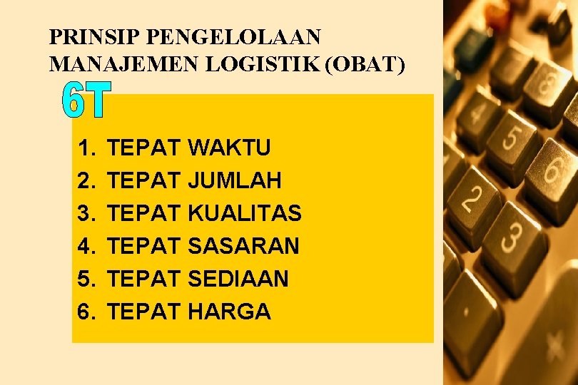 PRINSIP PENGELOLAAN MANAJEMEN LOGISTIK (OBAT) 1. 2. 3. 4. 5. 6. TEPAT WAKTU TEPAT