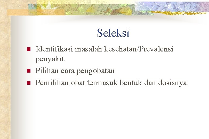 Seleksi n n n Identifikasi masalah kesehatan/Prevalensi penyakit. Pilihan cara pengobatan Pemilihan obat termasuk