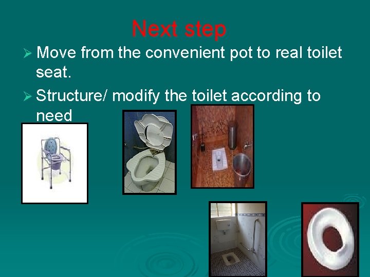 Next step Ø Move from the convenient pot to real toilet seat. Ø Structure/