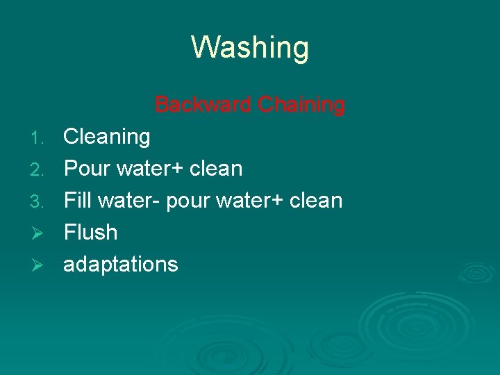Washing Backward Chaining 1. 2. 3. Ø Ø Cleaning Pour water+ clean Fill water-